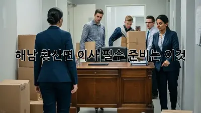 해남 황산면 이사, 필수 준비는 이것!